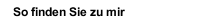 So finden Sie zu mir